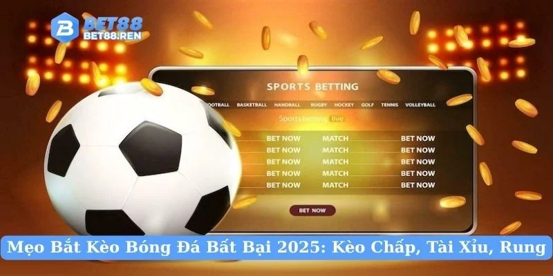 Mẹo Bắt Kèo Bóng Đá Bất Bại 2025: Kèo Chấp, Tài Xỉu, Rung