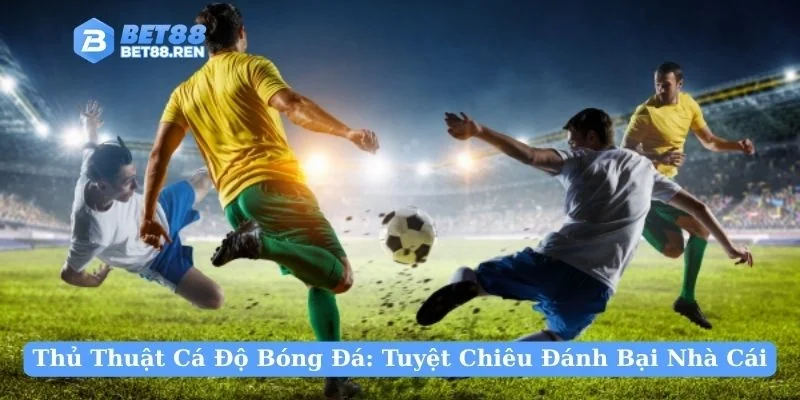 Thủ thuật chọn nhà cái tốt để cá độ bóng đá